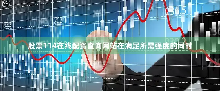 股票114在线配资查询网站在满足所需强度的同时