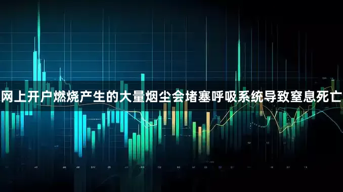 网上开户燃烧产生的大量烟尘会堵塞呼吸系统导致窒息死亡