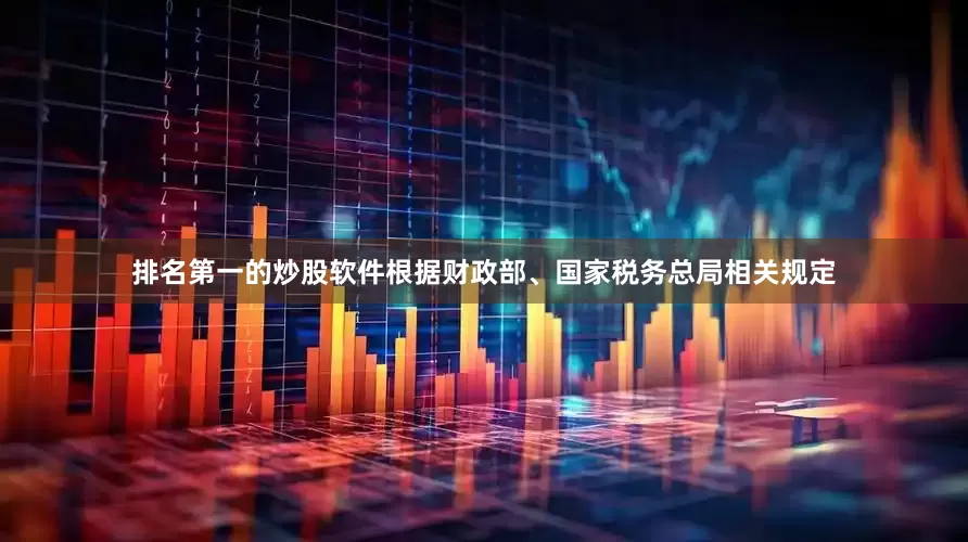 排名第一的炒股软件根据财政部、国家税务总局相关规定