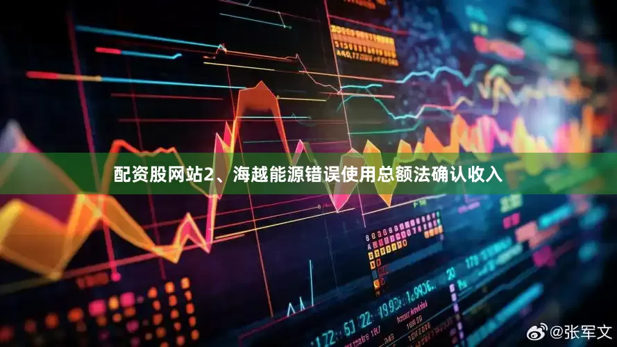 配资股网站　　2、海越能源错误使用总额法确认收入