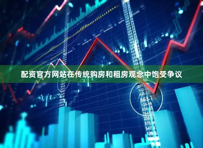 配资官方网站在传统购房和租房观念中饱受争议