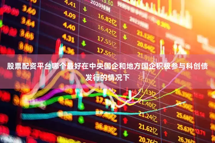股票配资平台哪个最好在中央国企和地方国企积极参与科创债发行的情况下