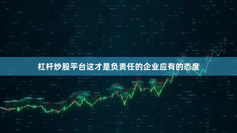 杠杆炒股平台这才是负责任的企业应有的态度