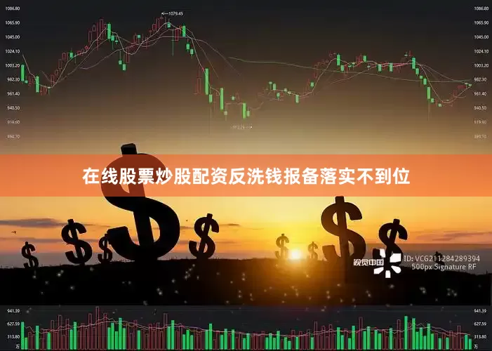 在线股票炒股配资反洗钱报备落实不到位