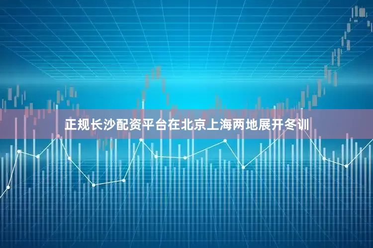 正规长沙配资平台在北京上海两地展开冬训