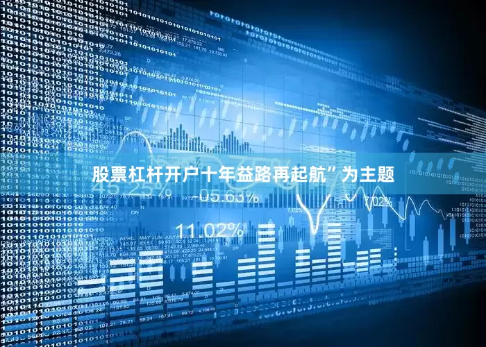 股票杠杆开户十年益路再起航”为主题