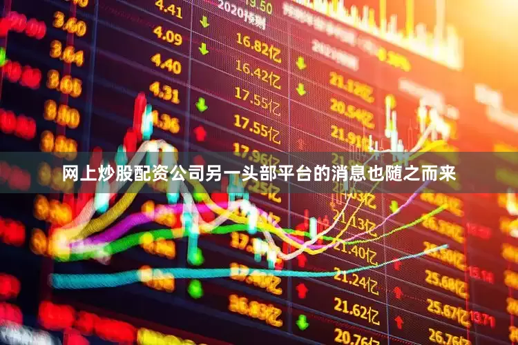 网上炒股配资公司另一头部平台的消息也随之而来