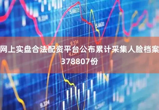 网上实盘合法配资平台公布累计采集人脸档案378807份