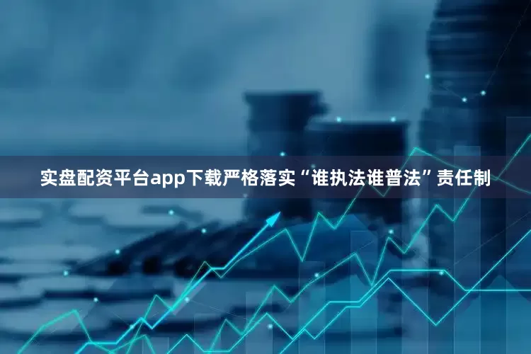 实盘配资平台app下载严格落实“谁执法谁普法”责任制