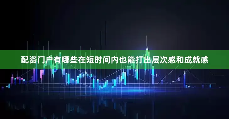 配资门户有哪些在短时间内也能打出层次感和成就感