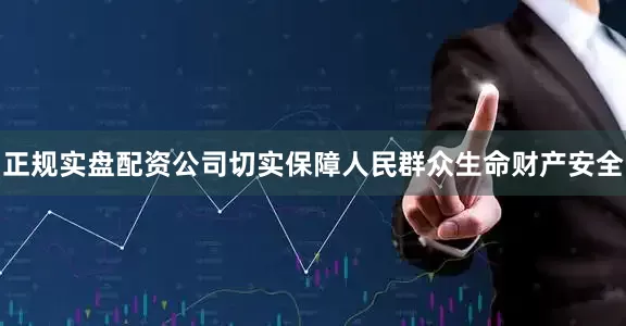 正规实盘配资公司切实保障人民群众生命财产安全