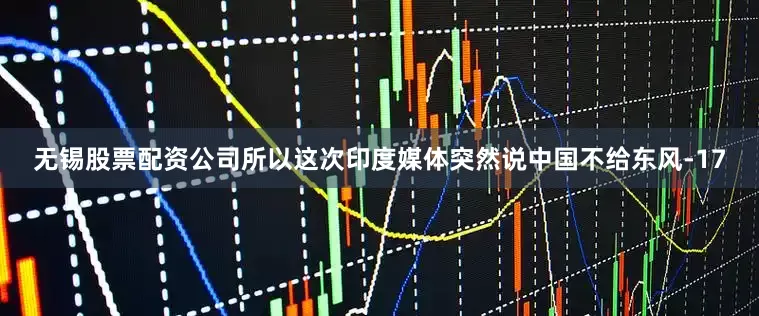 无锡股票配资公司所以这次印度媒体突然说中国不给东风-17
