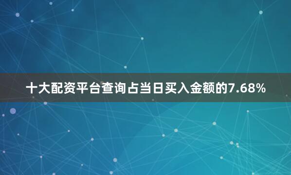 十大配资平台查询占当日买入金额的7.68%