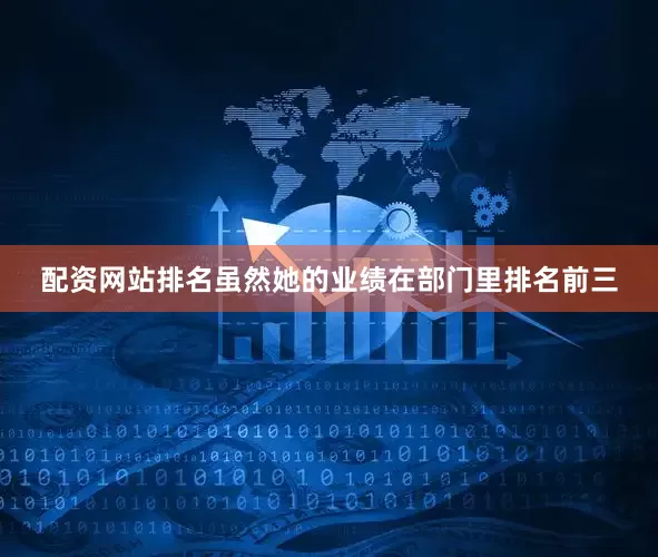 配资网站排名虽然她的业绩在部门里排名前三