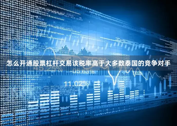 怎么开通股票杠杆交易该税率高于大多数泰国的竞争对手