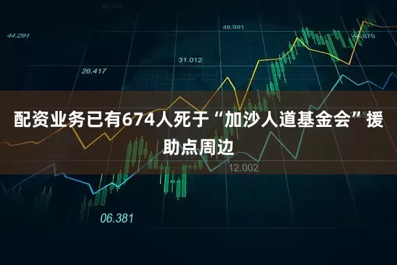 配资业务已有674人死于“加沙人道基金会”援助点周边