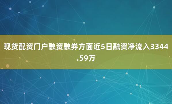 现货配资门户融资融券方面近5日融资净流入3344.59万