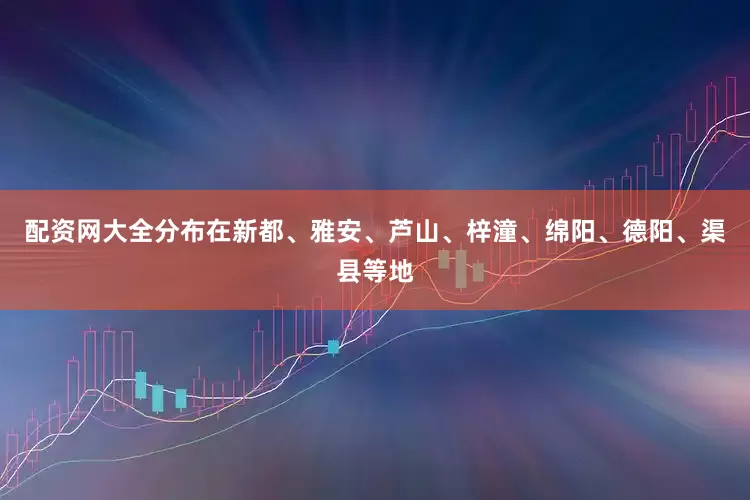配资网大全分布在新都、雅安、芦山、梓潼、绵阳、德阳、渠县等地