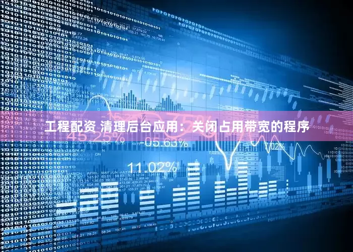 工程配资 清理后台应用：关闭占用带宽的程序
