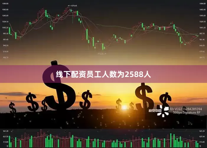 线下配资员工人数为2588人