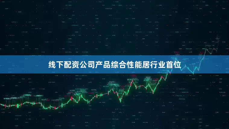 线下配资公司产品综合性能居行业首位