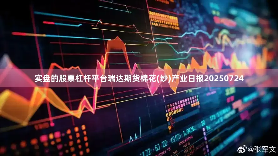 实盘的股票杠杆平台瑞达期货棉花(纱)产业日报20250724