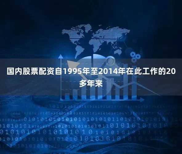 国内股票配资自1995年至2014年在此工作的20多年来