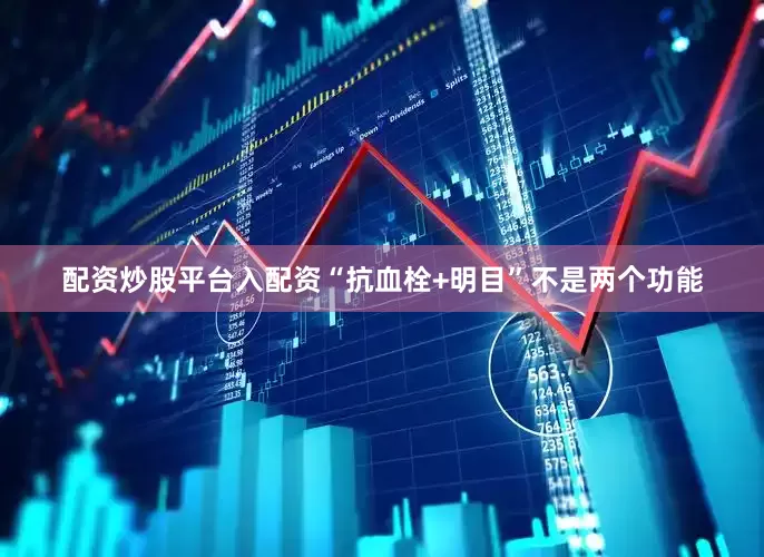 配资炒股平台入配资“抗血栓+明目”不是两个功能