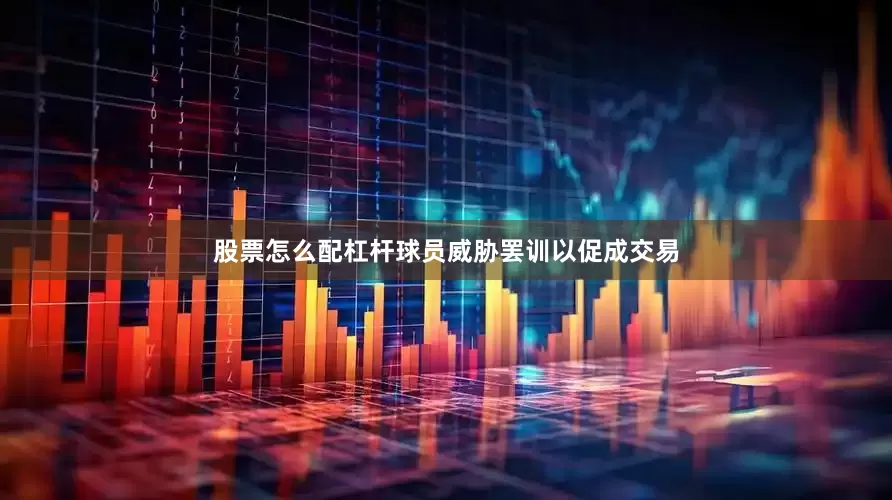 股票怎么配杠杆球员威胁罢训以促成交易