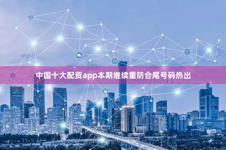 中国十大配资app本期继续重防合尾号码热出