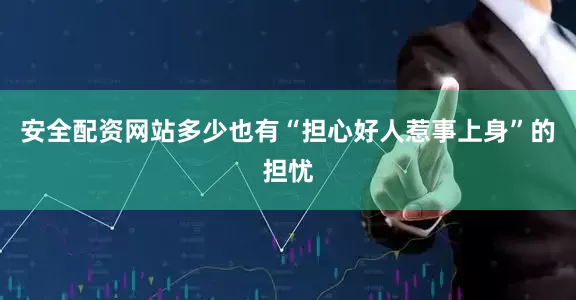 安全配资网站多少也有“担心好人惹事上身”的担忧