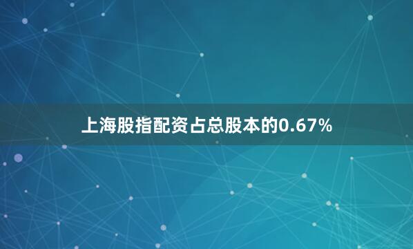 上海股指配资占总股本的0.67%