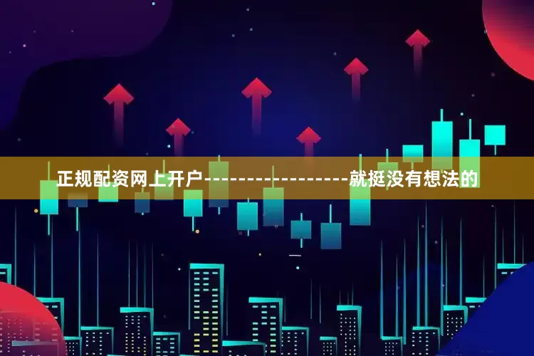 正规配资网上开户-----------------就挺没有想法的
