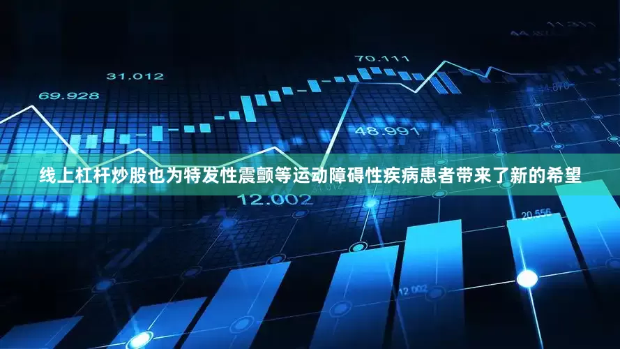 线上杠杆炒股也为特发性震颤等运动障碍性疾病患者带来了新的希望