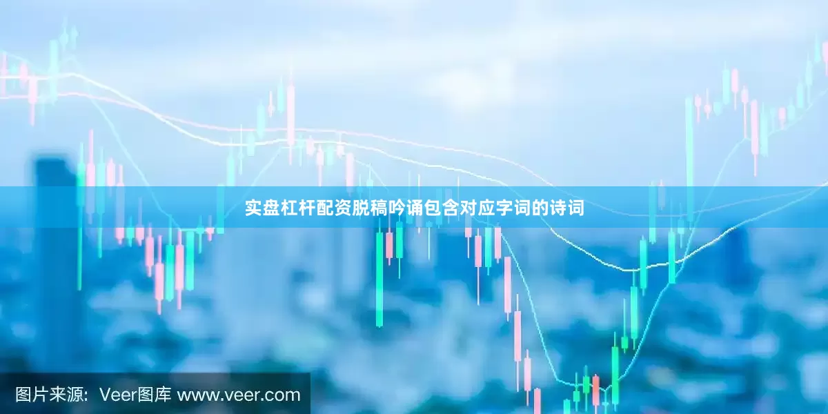 实盘杠杆配资脱稿吟诵包含对应字词的诗词
