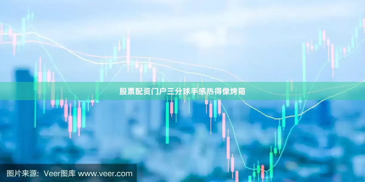 股票配资门户三分球手感热得像烤箱