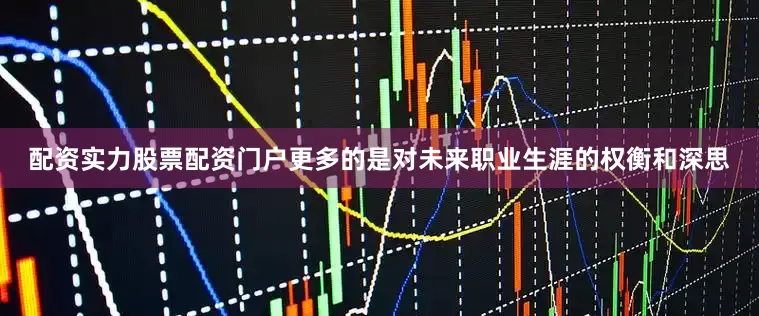 配资实力股票配资门户更多的是对未来职业生涯的权衡和深思