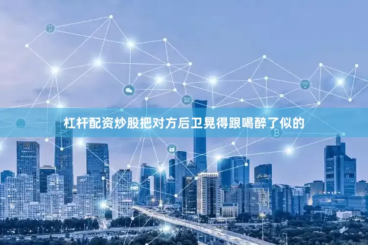 杠杆配资炒股把对方后卫晃得跟喝醉了似的