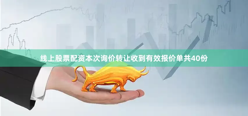 线上股票配资本次询价转让收到有效报价单共40份