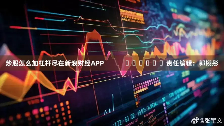 炒股怎么加杠杆尽在新浪财经APP            						责任编辑：郭栩彤