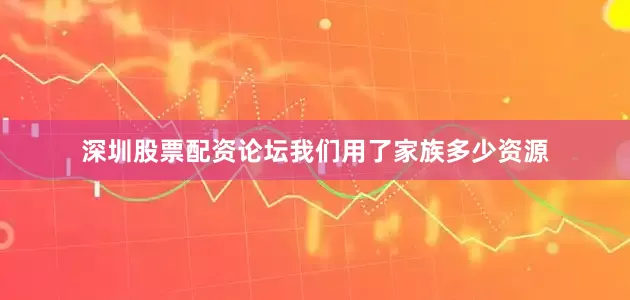 深圳股票配资论坛我们用了家族多少资源
