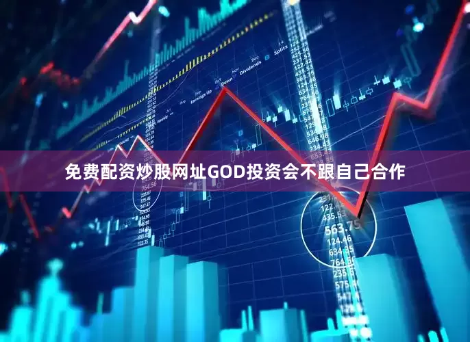 免费配资炒股网址GOD投资会不跟自己合作