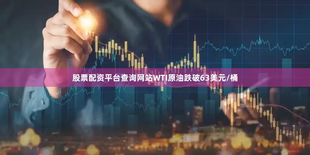 股票配资平台查询网站WTI原油跌破63美元/桶