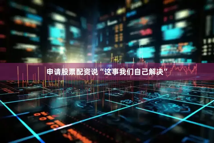 申请股票配资说“这事我们自己解决”