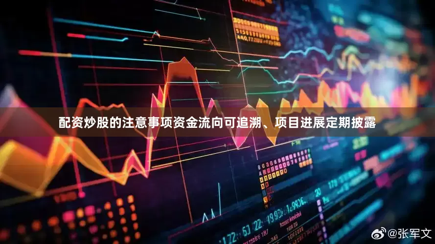 配资炒股的注意事项资金流向可追溯、项目进展定期披露