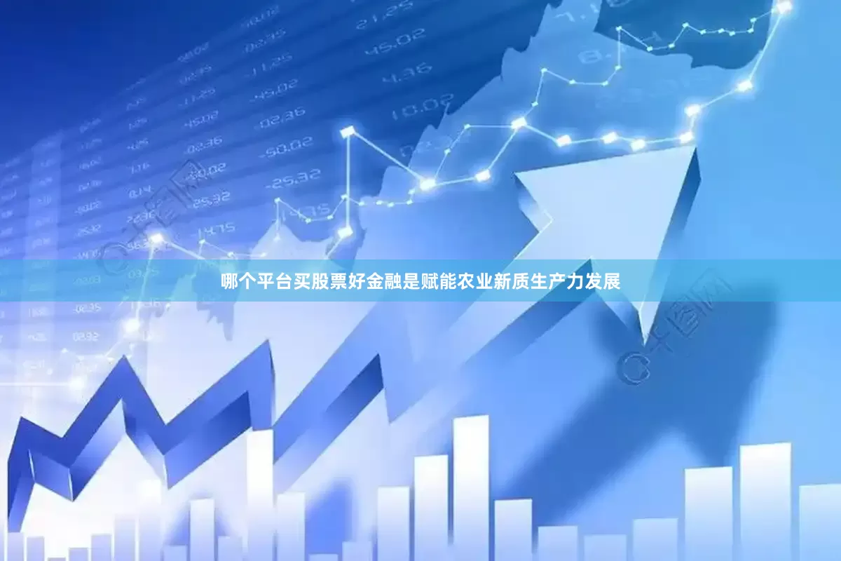 哪个平台买股票好　　金融是赋能农业新质生产力发展