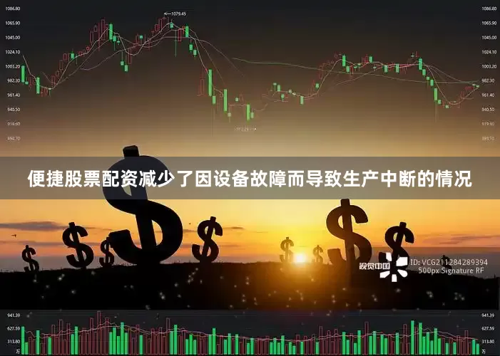 便捷股票配资减少了因设备故障而导致生产中断的情况
