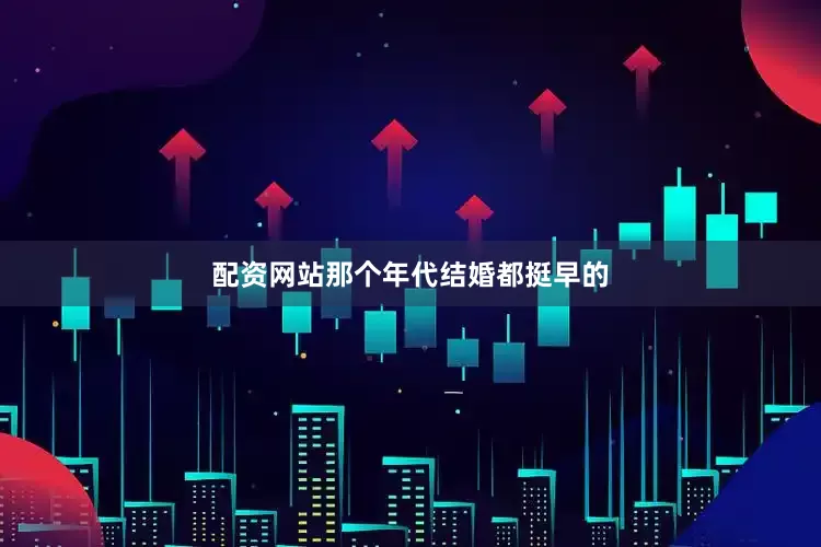 配资网站那个年代结婚都挺早的