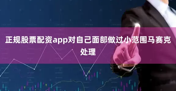 正规股票配资app对自己面部做过小范围马赛克处理