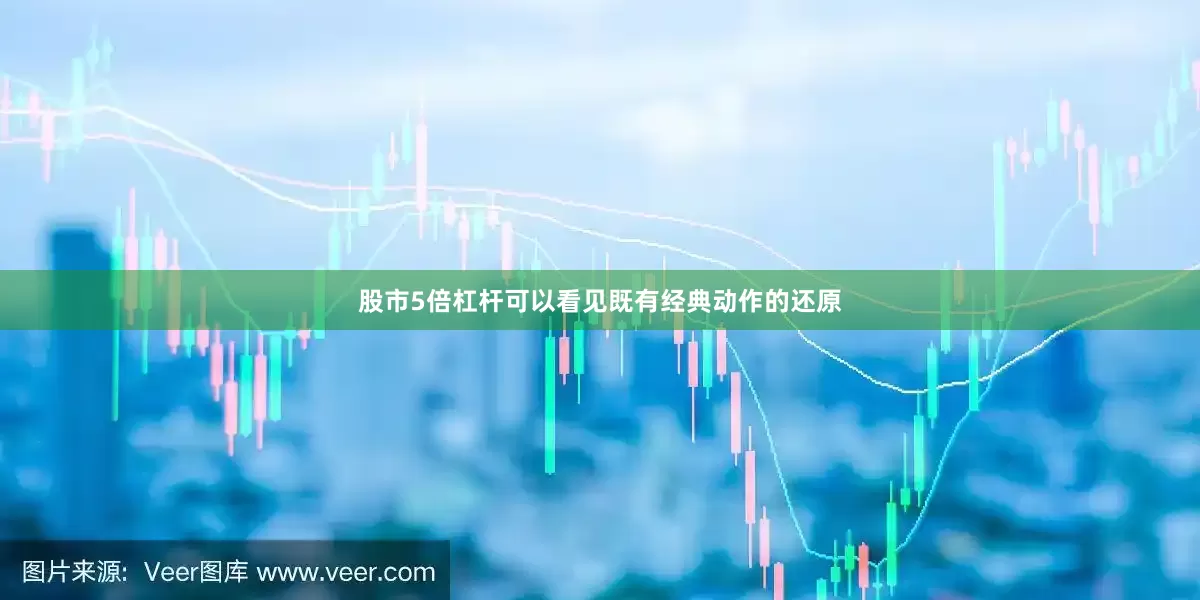 股市5倍杠杆可以看见既有经典动作的还原